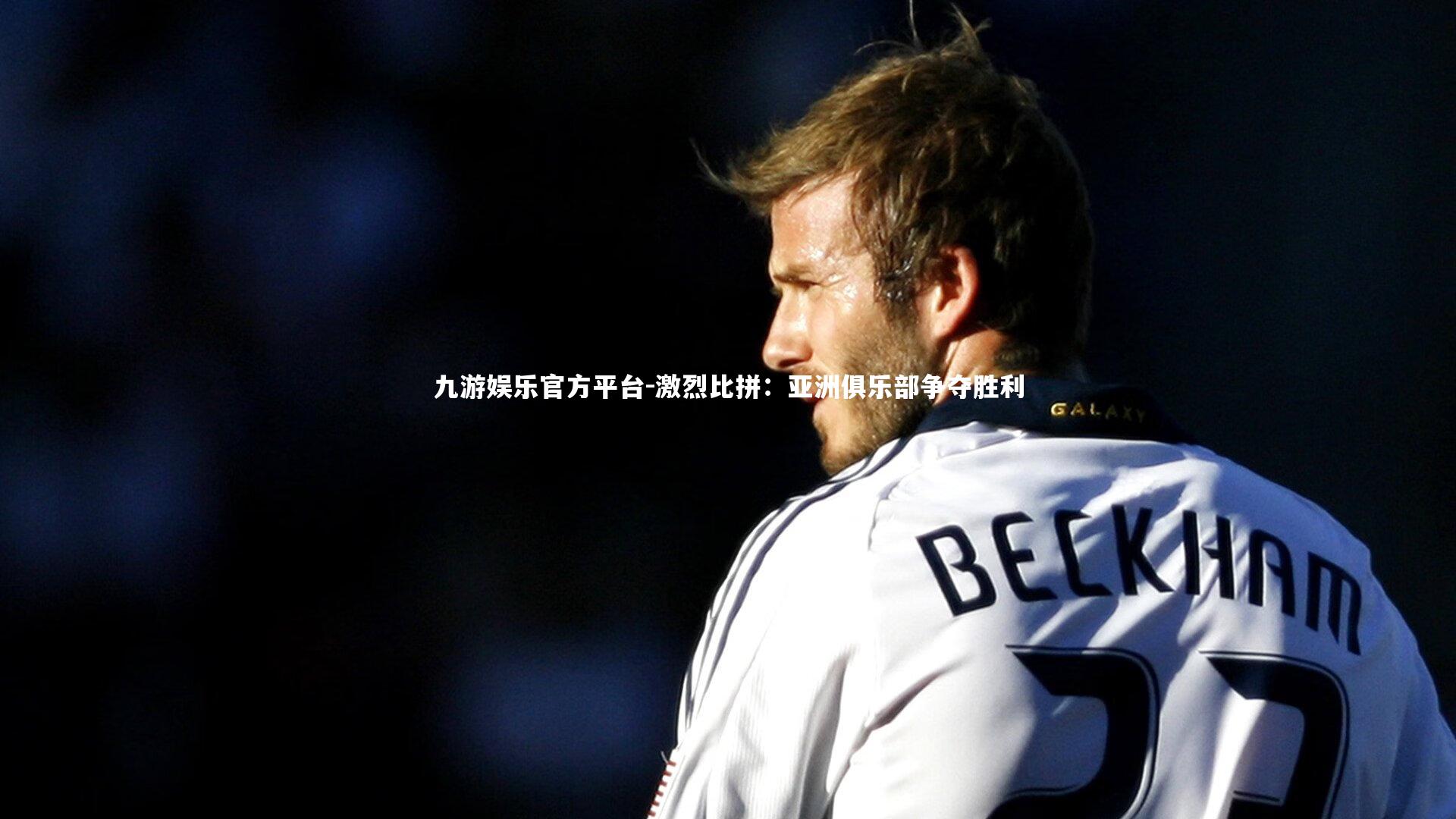九游娱乐官方平台-激烈比拼：亚洲俱乐部争夺胜利