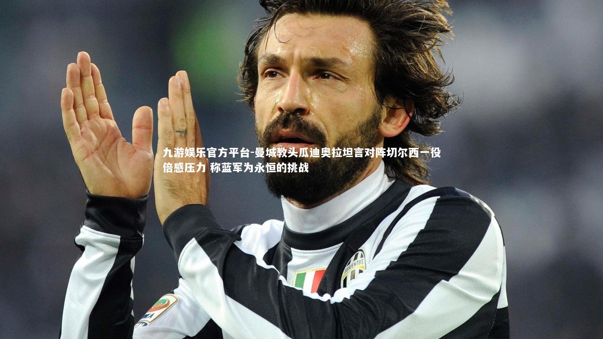 九游娱乐官方平台-曼城教头瓜迪奥拉坦言对阵切尔西一役倍感压力 称蓝军为永恒的挑战