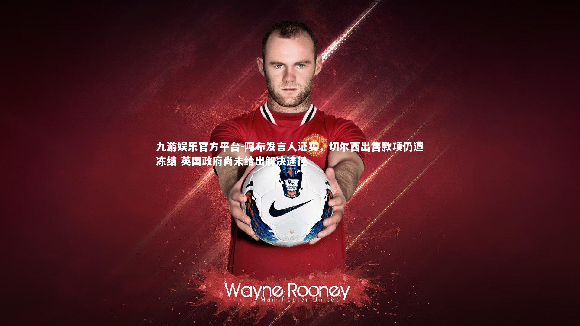 阿布发言人证实，切尔西出售款项仍遭冻结 英国政府尚未给出解决途径