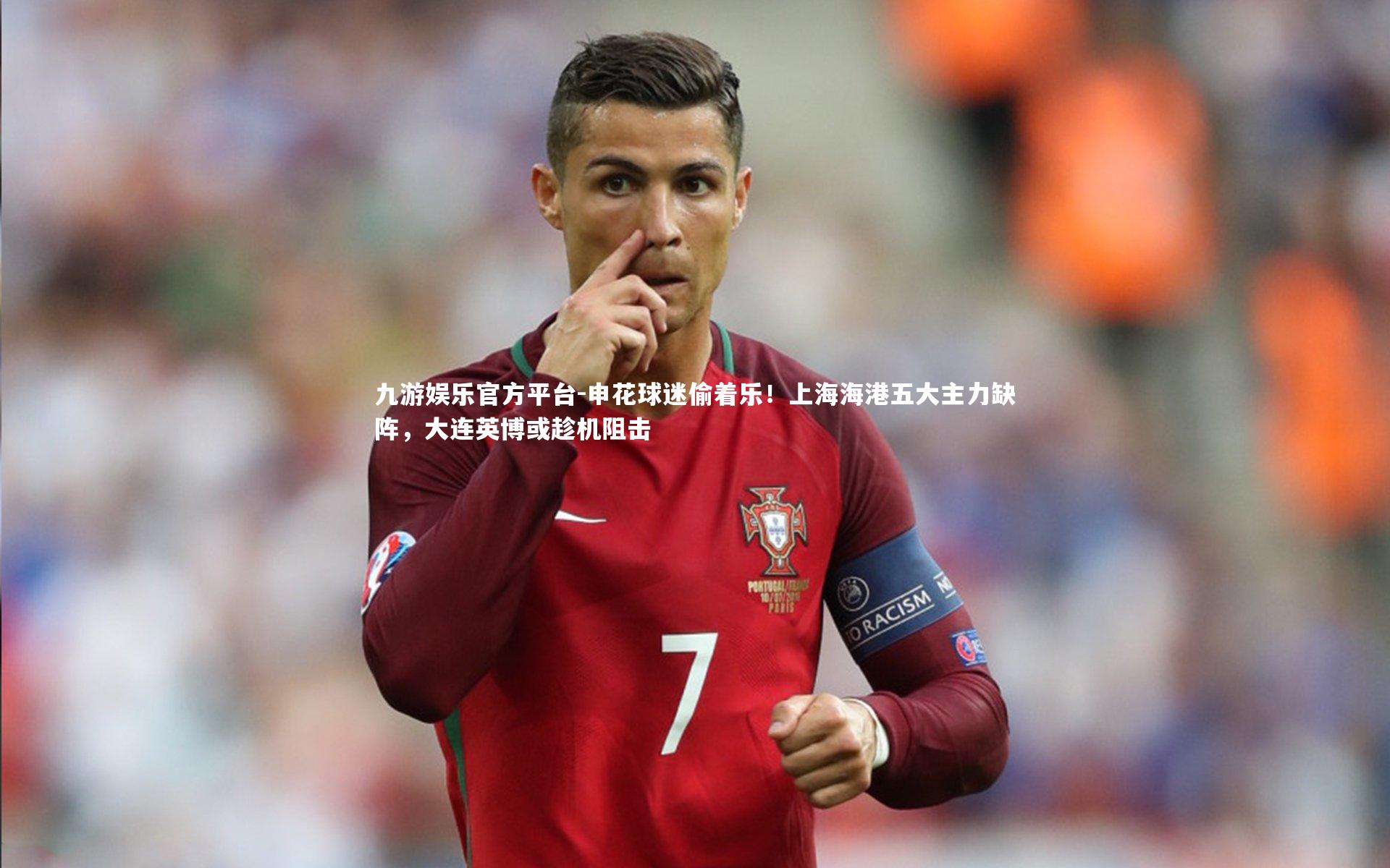 九游娱乐官方平台-申花球迷偷着乐！上海海港五大主力缺阵，大连英博或趁机阻击